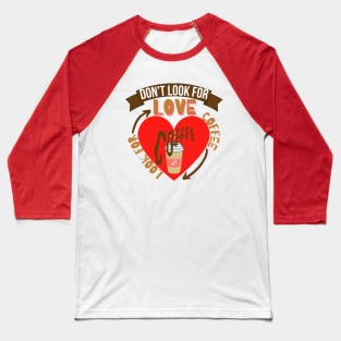 Don't Look For Love Look For Coffee Baseball T-Shirt